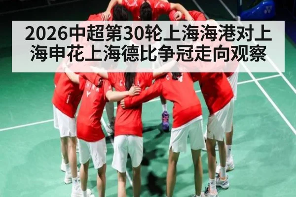 2026中超第30轮上海海港对上海申花上海德比争冠走向观察